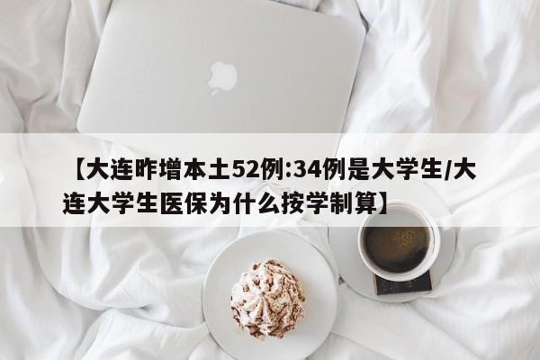 【大连昨增本土52例:34例是大学生/大连大学生医保为什么按学制算】