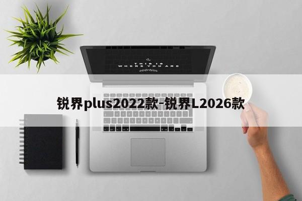 锐界plus2022款-锐界L2026款