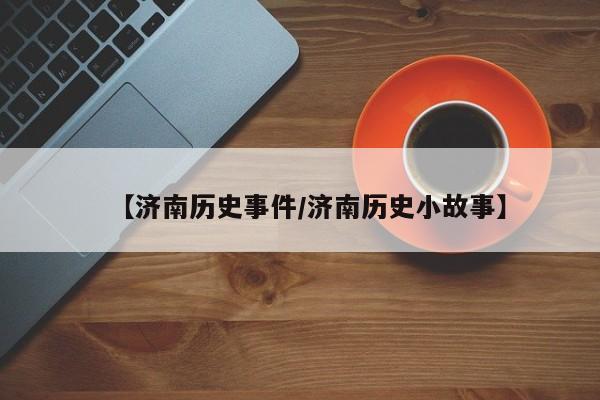 【济南历史事件/济南历史小故事】