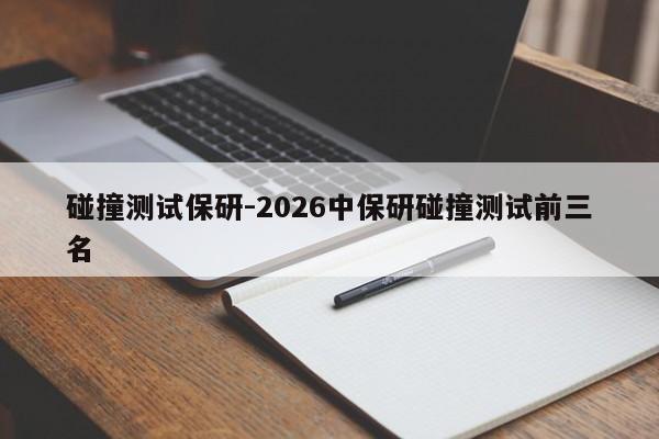 碰撞测试保研-2026中保研碰撞测试前三名