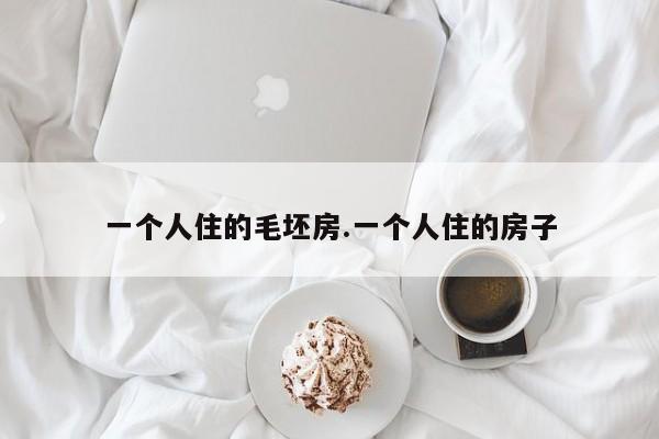 一个人住的毛坯房.一个人住的房子