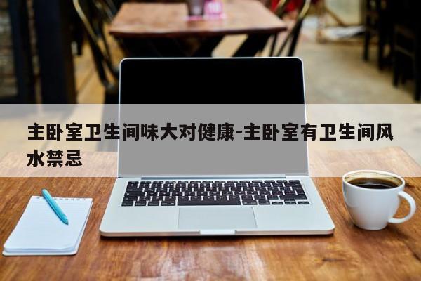主卧室卫生间味大对健康-主卧室有卫生间风水禁忌