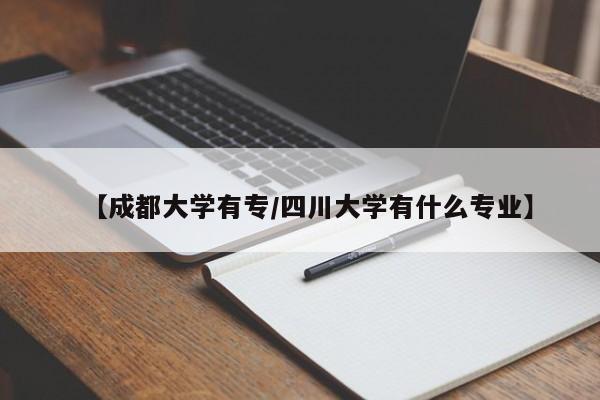 【成都大学有专/四川大学有什么专业】