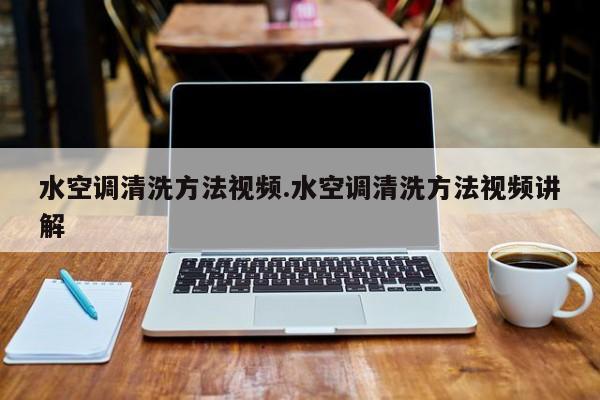 水空调清洗方法视频.水空调清洗方法视频讲解