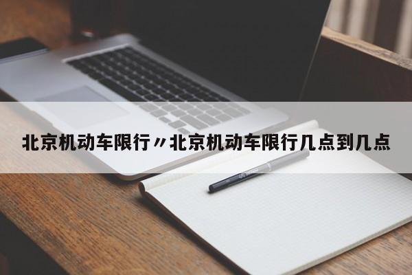 北京机动车限行〃北京机动车限行几点到几点