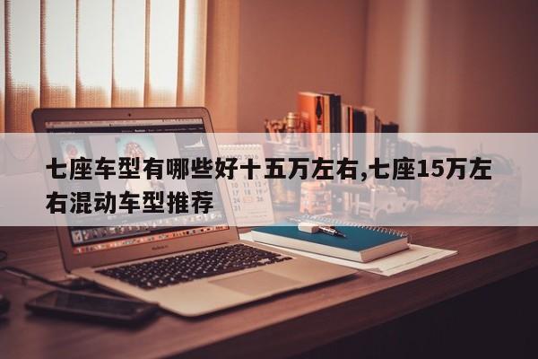 七座车型有哪些好十五万左右,七座15万左右混动车型推荐