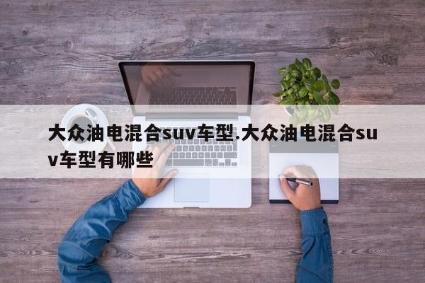 大众油电混合suv车型.大众油电混合suv车型有哪些