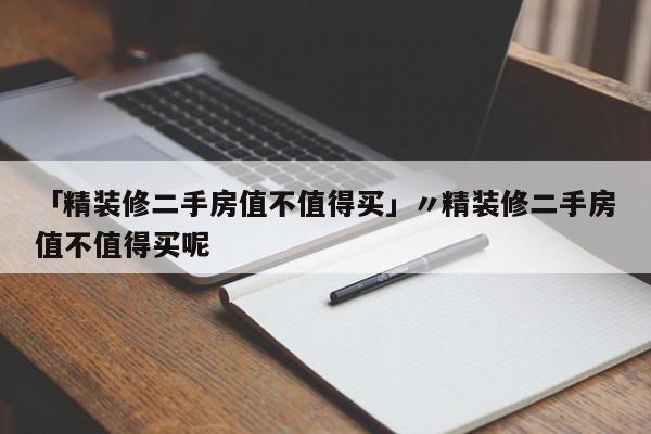 「精装修二手房值不值得买」〃精装修二手房值不值得买呢