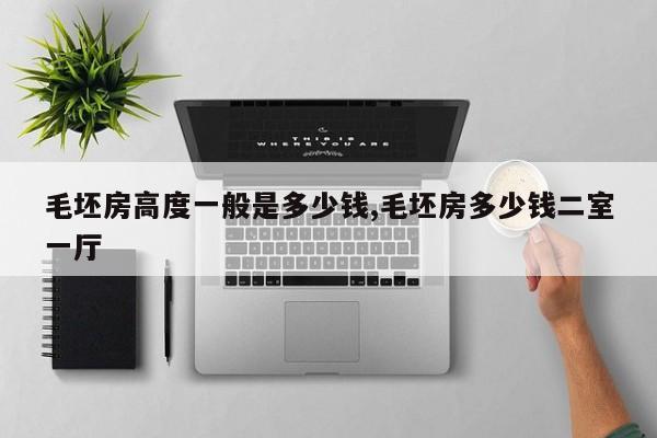 毛坯房高度一般是多少钱,毛坯房多少钱二室一厅
