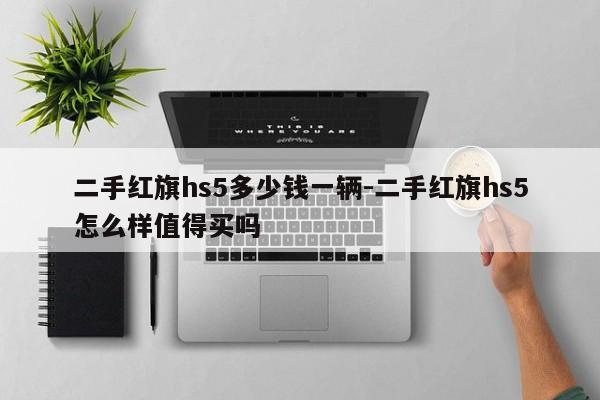 二手红旗hs5多少钱一辆-二手红旗hs5怎么样值得买吗