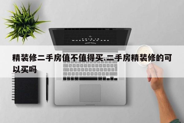 精装修二手房值不值得买.二手房精装修的可以买吗