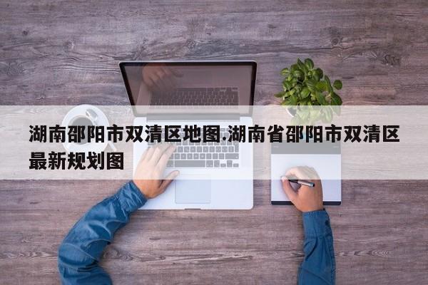 湖南邵阳市双清区地图.湖南省邵阳市双清区最新规划图