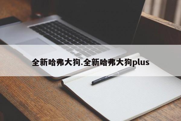 全新哈弗大狗.全新哈弗大狗plus