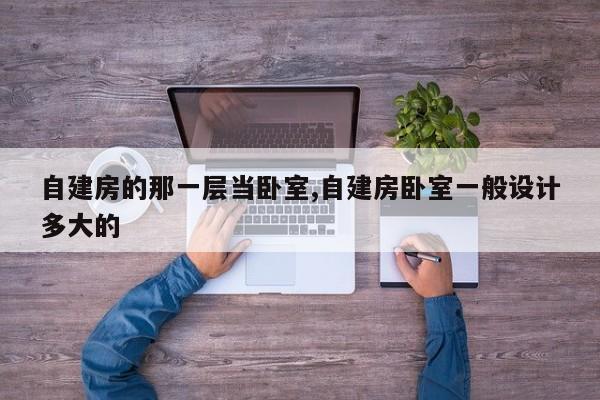 自建房的那一层当卧室,自建房卧室一般设计多大的