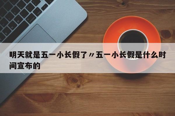 明天就是五一小长假了〃五一小长假是什么时间宣布的