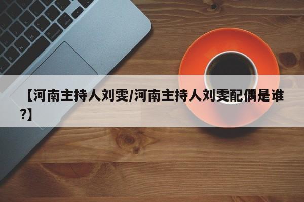 【河南主持人刘雯/河南主持人刘雯配偶是谁?】