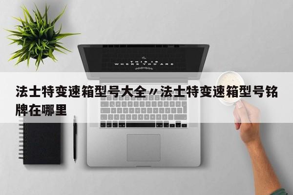 法士特变速箱型号大全〃法士特变速箱型号铭牌在哪里