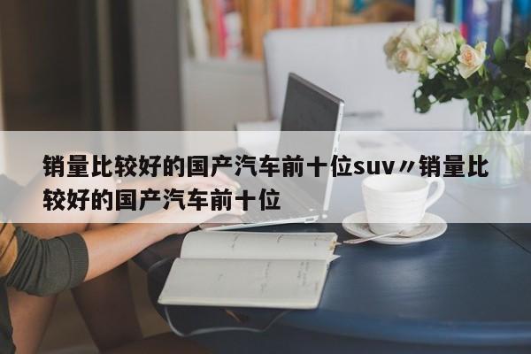 销量比较好的国产汽车前十位suv〃销量比较好的国产汽车前十位
