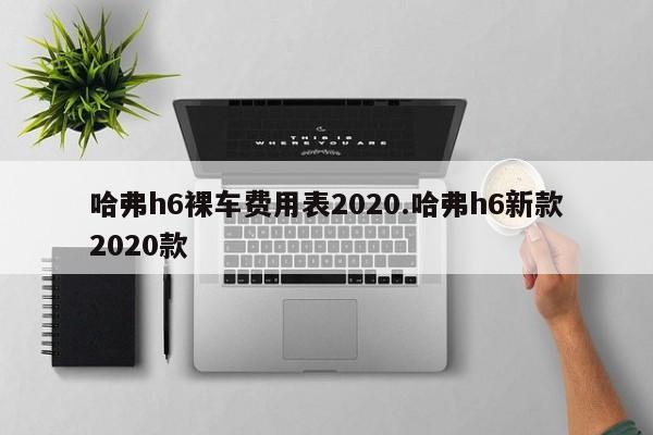 哈弗h6裸车费用表2020.哈弗h6新款2020款