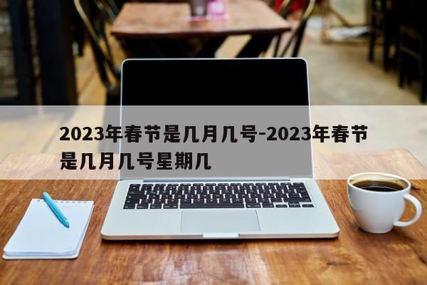 2023年春节是几月几号-2023年春节是几月几号星期几