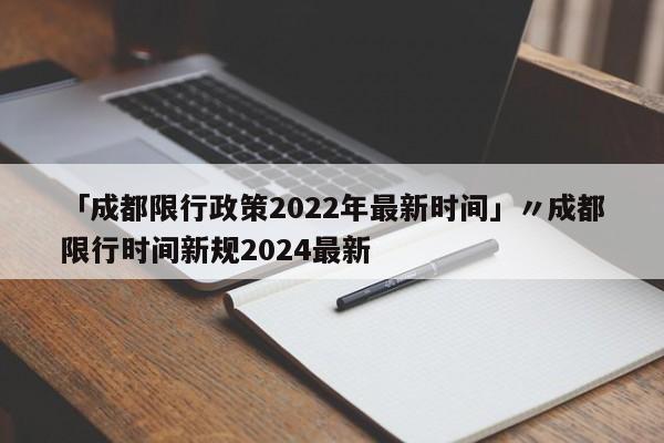 「成都限行政策2022年最新时间」〃成都限行时间新规2024最新