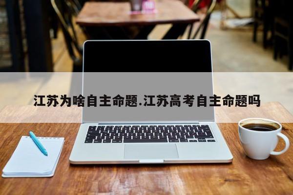 江苏为啥自主命题.江苏高考自主命题吗