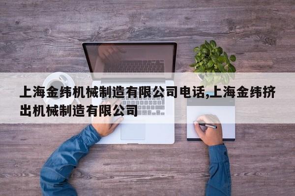 上海金纬机械制造有限公司电话,上海金纬挤出机械制造有限公司