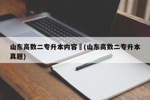 山东高数二专升本内容︰(山东高数二专升本真题)