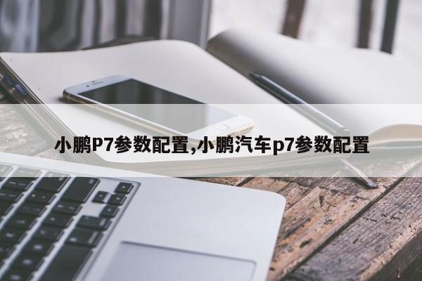 小鹏P7参数配置,小鹏汽车p7参数配置