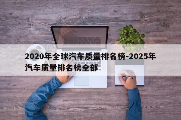 2020年全球汽车质量排名榜-2025年汽车质量排名榜全部