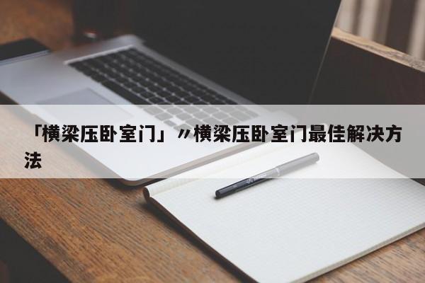 「横梁压卧室门」〃横梁压卧室门最佳解决方法