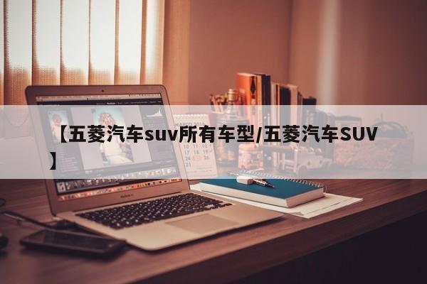 【五菱汽车suv所有车型/五菱汽车SUV】