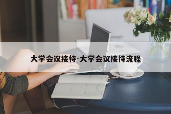 大学会议接待-大学会议接待流程