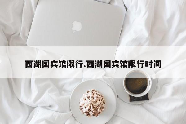 西湖国宾馆限行.西湖国宾馆限行时间