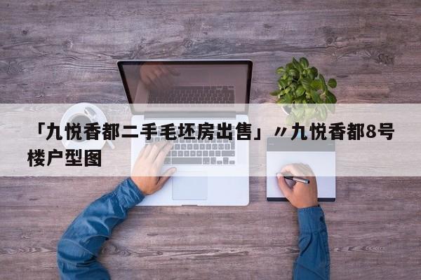 「九悦香都二手毛坯房出售」〃九悦香都8号楼户型图