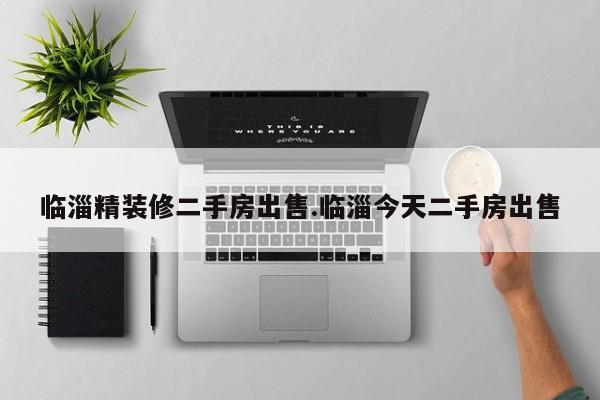 临淄精装修二手房出售.临淄今天二手房出售