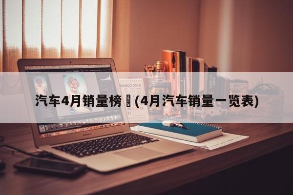 汽车4月销量榜︰(4月汽车销量一览表)