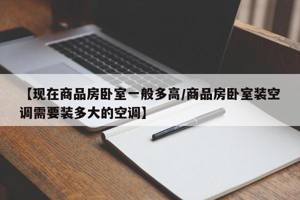 【现在商品房卧室一般多高/商品房卧室装空调需要装多大的空调】