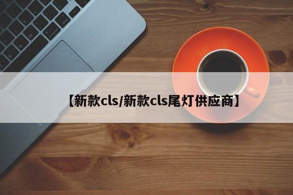 【新款cls/新款cls尾灯供应商】