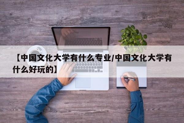 【中国文化大学有什么专业/中国文化大学有什么好玩的】