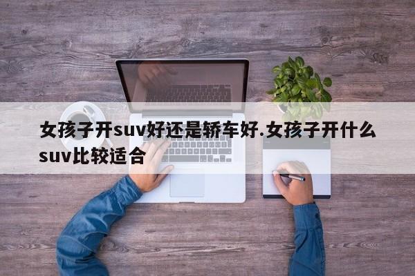 女孩子开suv好还是轿车好.女孩子开什么suv比较适合