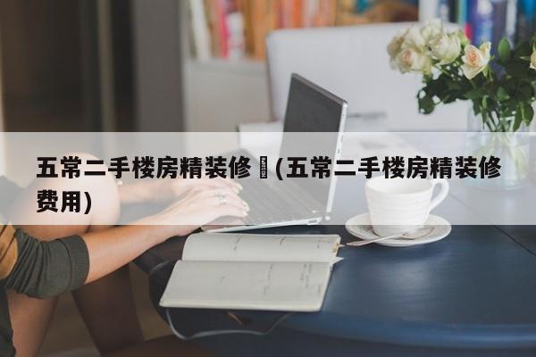 五常二手楼房精装修︰(五常二手楼房精装修费用)