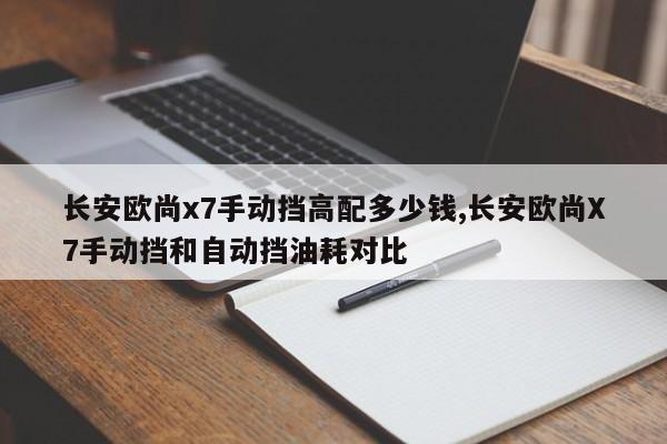 长安欧尚x7手动挡高配多少钱,长安欧尚X7手动挡和自动挡油耗对比