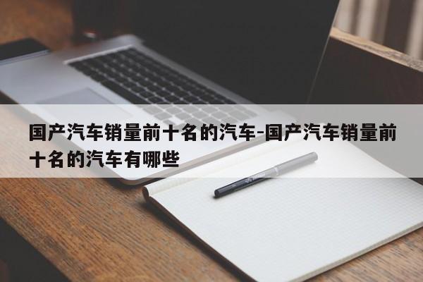 国产汽车销量前十名的汽车-国产汽车销量前十名的汽车有哪些