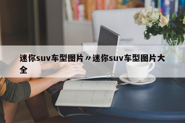 迷你suv车型图片〃迷你suv车型图片大全