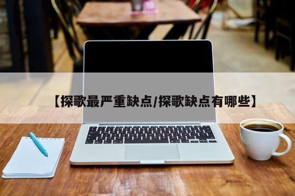 【探歌最严重缺点/探歌缺点有哪些】