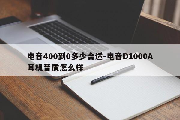 电音400到0多少合适-电音D1000A耳机音质怎么样