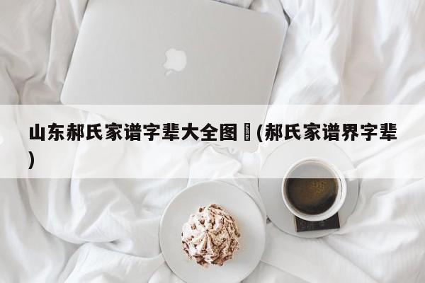 山东郝氏家谱字辈大全图︰(郝氏家谱界字辈)