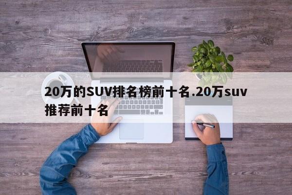 20万的SUV排名榜前十名.20万suv推荐前十名