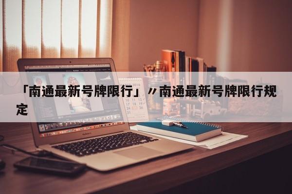 「南通最新号牌限行」〃南通最新号牌限行规定